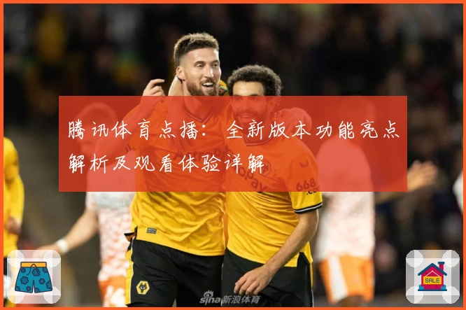 腾讯体育点播：全新版本功能亮点解析及观看体验详解