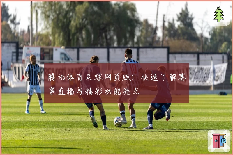 腾讯体育足球网页版：快速了解赛事直播与精彩功能亮点
