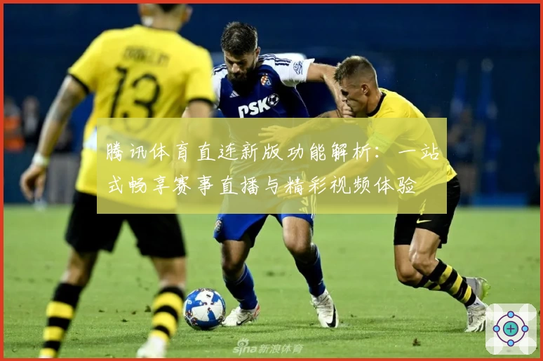 腾讯体育直连新版功能解析:一站式畅享赛事直播与精彩视频体验