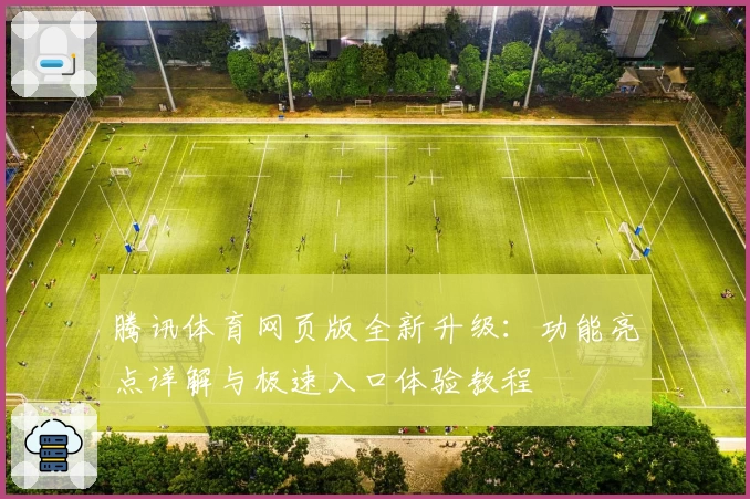 腾讯体育网页版全新升级：功能亮点详解与极速入口体验教程