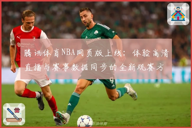 腾讯体育NBA网页版上线：体验高清直播与赛事数据同步的全新观赛方式