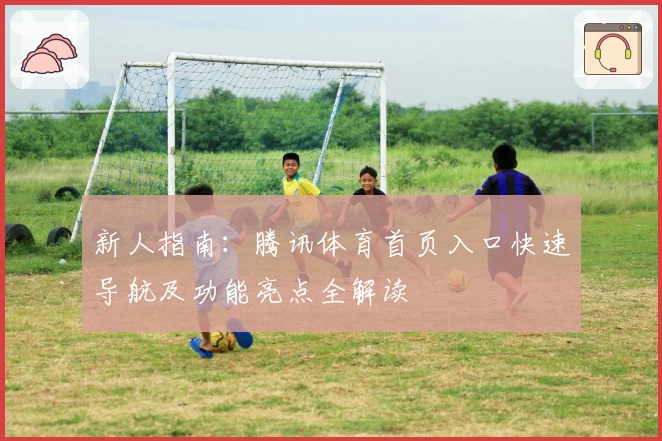 新人指南：腾讯体育首页入口快速导航及功能亮点全解读
