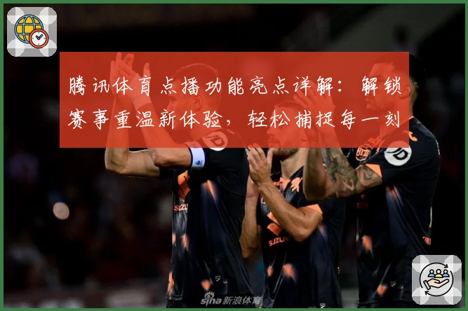 腾讯体育点播功能亮点详解：解锁赛事重温新体验，轻松捕捉每一刻精彩瞬间