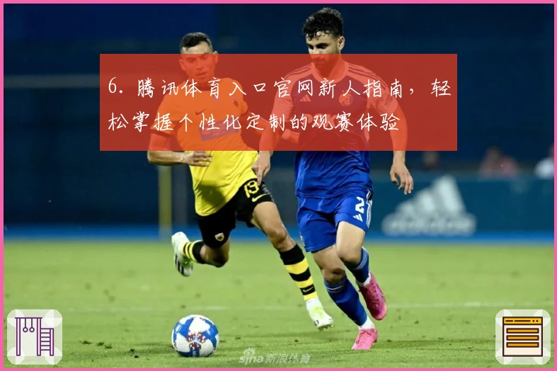 6. 腾讯体育入口官网新人指南，轻松掌握个性化定制的观赛体验