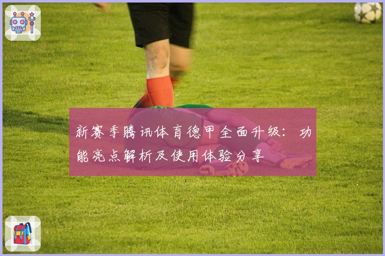 新赛季腾讯体育德甲全面升级：功能亮点解析及使用体验分享