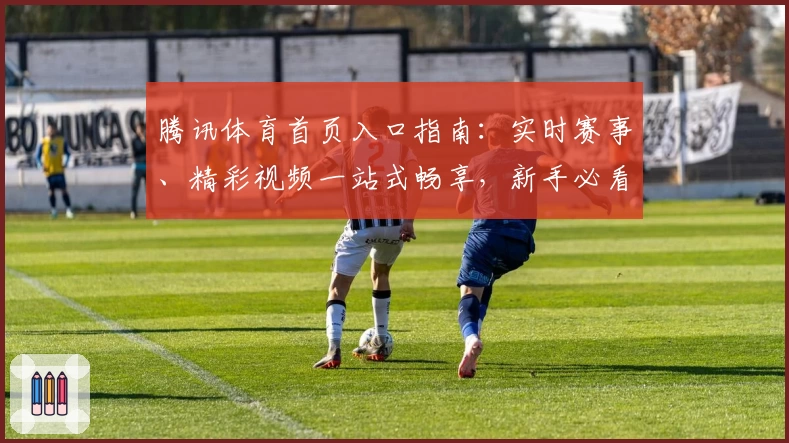 腾讯体育首页入口指南：实时赛事、精彩视频一站式畅享，新手必看攻略