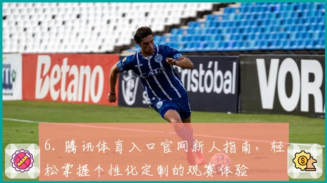6. 腾讯体育入口官网新人指南，轻松掌握个性化定制的观赛体验