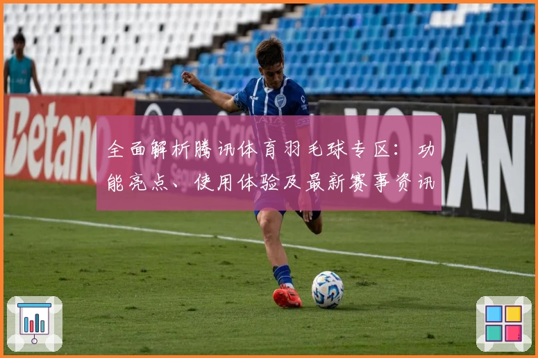 全面解析腾讯体育羽毛球专区：功能亮点、使用体验及最新赛事资讯