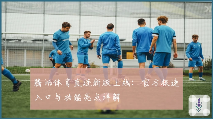 腾讯体育直连新版上线：官方极速入口与功能亮点详解