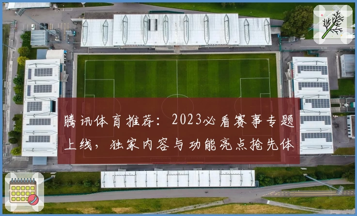 腾讯体育推荐：2023必看赛事专题上线，独家内容与功能亮点抢先体验