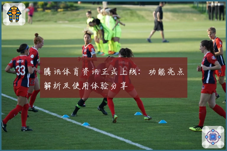 腾讯体育资讯正式上线：功能亮点解析及使用体验分享