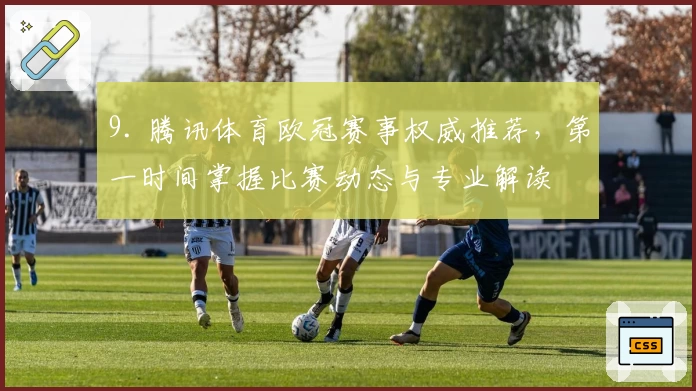 9. 腾讯体育欧冠赛事权威推荐，第一时间掌握比赛动态与专业解读