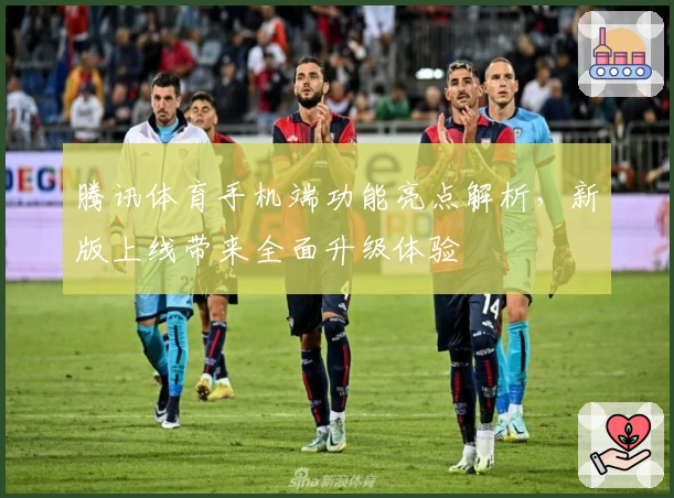 腾讯体育手机端功能亮点解析，新版上线带来全面升级体验