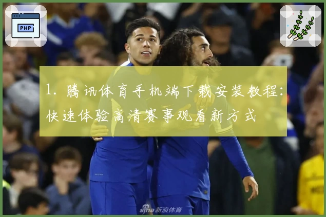 1. 腾讯体育手机端下载安装教程：快速体验高清赛事观看新方式