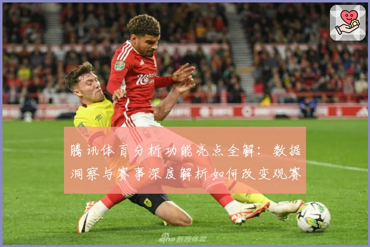 腾讯体育分析功能亮点全解：数据洞察与赛事深度解析如何改变观赛体验