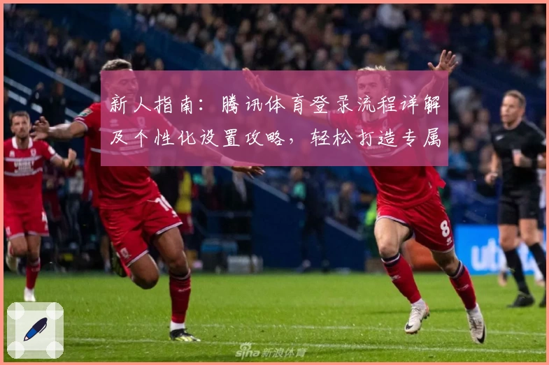 新人指南：腾讯体育登录流程详解及个性化设置攻略，轻松打造专属观赛体验