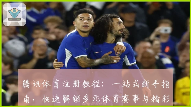 腾讯体育注册教程：一站式新手指南，快速解锁多元体育赛事与精彩内容