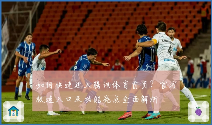 如何快速进入腾讯体育首页？官方极速入口及功能亮点全面解析