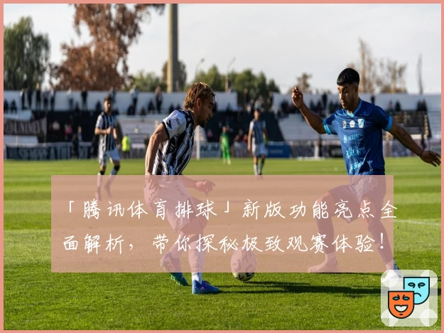 「腾讯体育排球」新版功能亮点全面解析，带你探秘极致观赛体验！