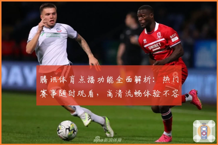 腾讯体育点播功能全面解析：热门赛事随时观看，高清流畅体验不容错过