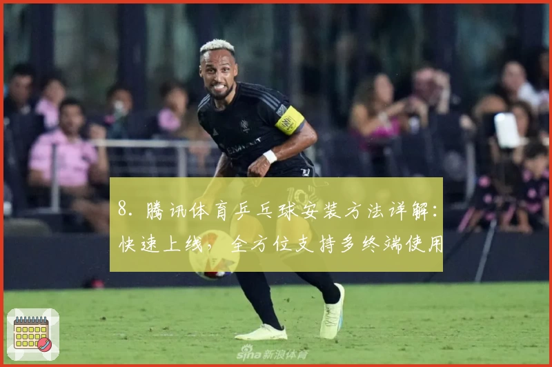 8. 腾讯体育乒乓球安装方法详解：快速上线，全方位支持多终端使用