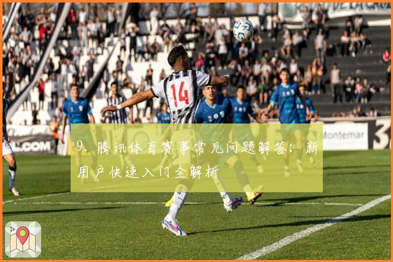 9. 腾讯体育赛事常见问题解答：新用户快速入门全解析