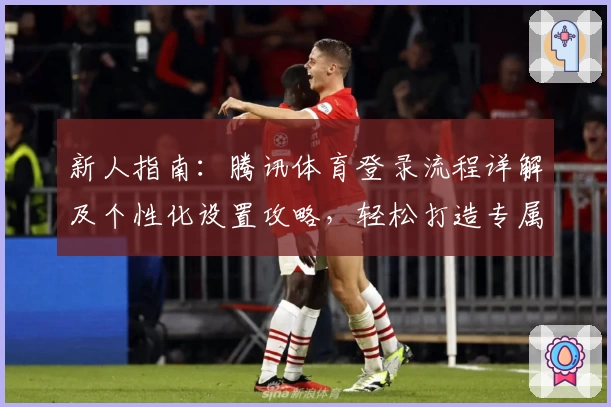 新人指南:腾讯体育登录流程详解及个性化设置攻略,轻松打造专属观赛体验