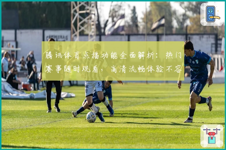 腾讯体育点播功能全面解析：热门赛事随时观看，高清流畅体验不容错过