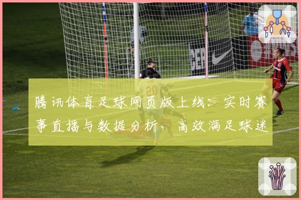 腾讯体育足球网页版上线：实时赛事直播与数据分析，高效满足球迷观看需求