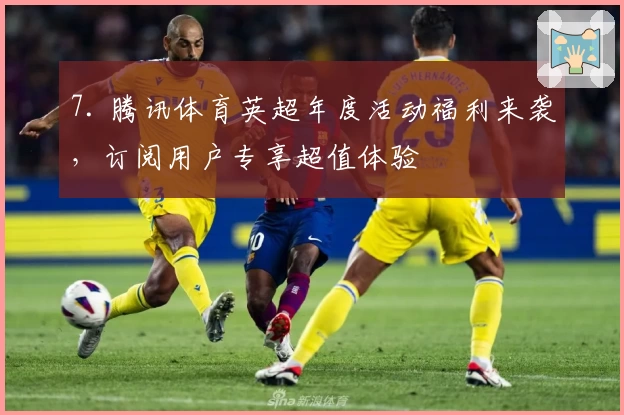 7. 腾讯体育英超年度活动福利来袭，订阅用户专享超值体验