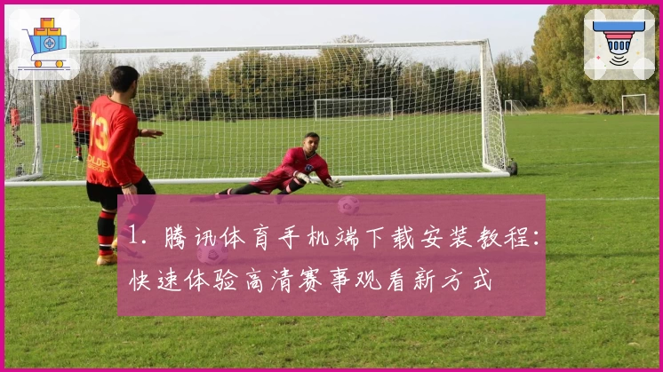 1. 腾讯体育手机端下载安装教程：快速体验高清赛事观看新方式