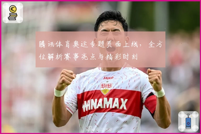 腾讯体育奥运专题页面上线，全方位解析赛事亮点与精彩时刻