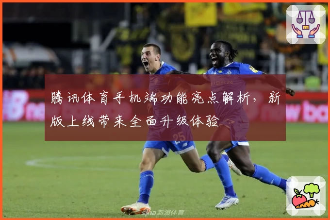 腾讯体育手机端功能亮点解析，新版上线带来全面升级体验