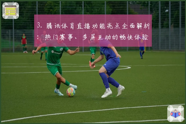 3. 腾讯体育直播功能亮点全面解析：热门赛事、多屏互动的畅快体验