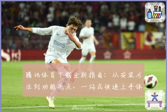 腾讯体育下载全新指南：从安装方法到功能亮点，一站式快速上手体验