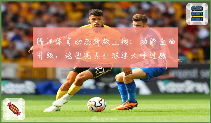 腾讯体育动态新版上线：功能全面升级，这些亮点让球迷大呼过瘾